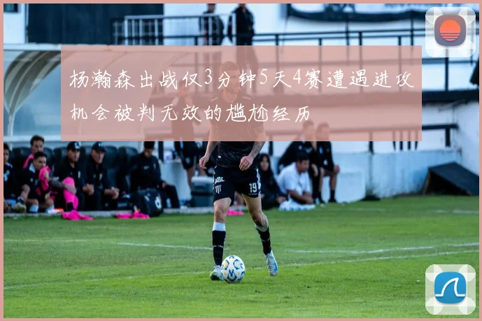 杨瀚森出战仅3分钟5天4赛遭遇进攻机会被判无效的尴尬经历