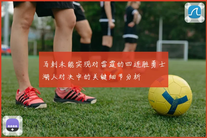 马刺未能实现对雷霆的四连胜勇士湖人对决中的关键细节分析