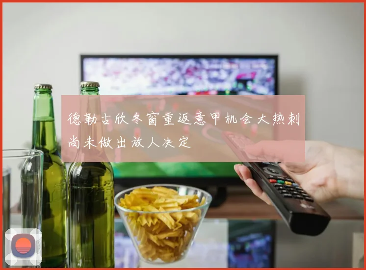 德勒古欣冬窗重返意甲机会大热刺尚未做出放人决定
