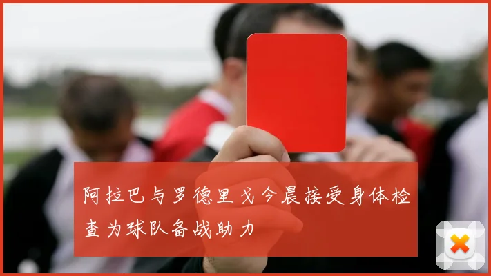 阿拉巴与罗德里戈今晨接受身体检查为球队备战助力