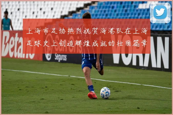 上海市足协热烈祝贺海港队在上海足球史上创造辉煌成就的壮丽篇章