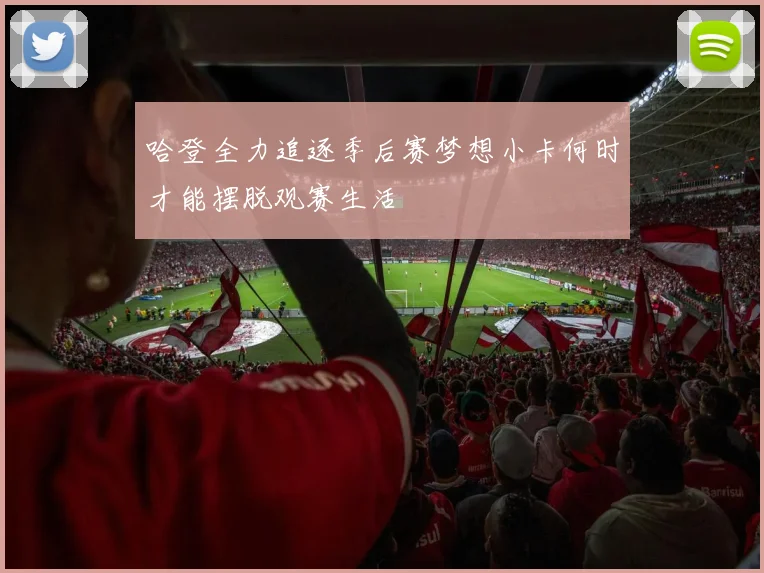 哈登全力追逐季后赛梦想小卡何时才能摆脱观赛生活
