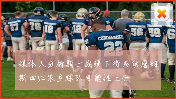 媒体人分析骑士战绩下滑或助詹姆斯回归家乡球队可能性上升