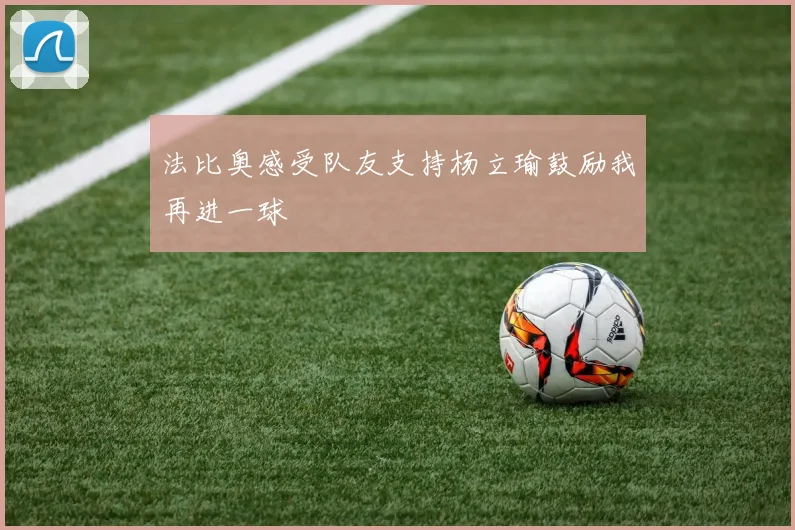 法比奥感受队友支持杨立瑜鼓励我再进一球