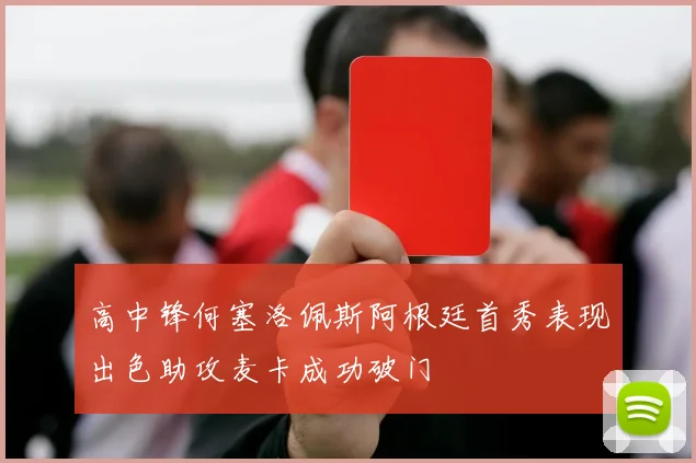 高中锋何塞洛佩斯阿根廷首秀表现出色助攻麦卡成功破门