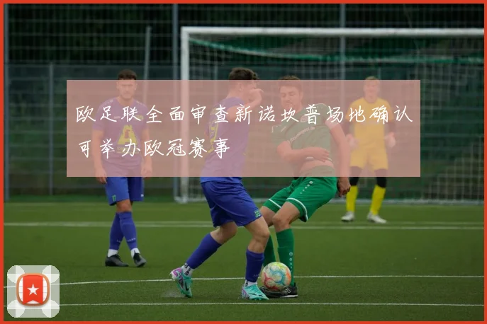 欧足联全面审查新诺坎普场地确认可举办欧冠赛事