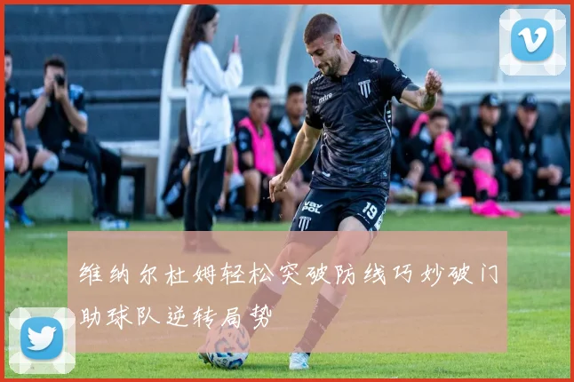 维纳尔杜姆轻松突破防线巧妙破门助球队逆转局势