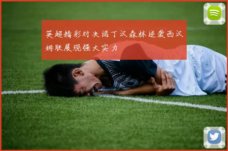 英超精彩对决诺丁汉森林逆袭西汉姆联展现强大实力