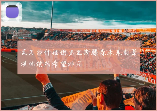 莱万拉什福德克里斯滕森未来前景堪忧续约希望渺茫